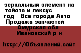 зеркальный элемент на тойота и лексус 2003-2017 год - Все города Авто » Продажа запчастей   . Амурская обл.,Ивановский р-н